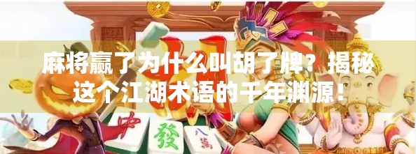 麻将赢了为什么叫胡了牌?揭秘这个江湖术语的千年渊源! 麻将赢了为什么叫胡了牌?揭秘这个江湖术语的千年渊源!