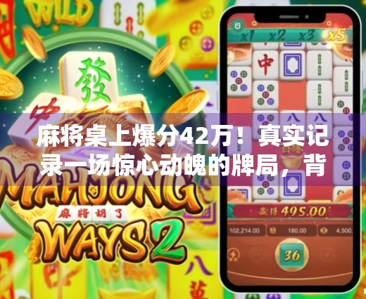麻将桌上爆分42万！真实记录一场惊心动魄的牌局，背后藏着怎样的秘密？