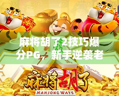 麻将胡了2技巧爆分PG，新手逆袭老手的隐藏玩法大揭秘！
