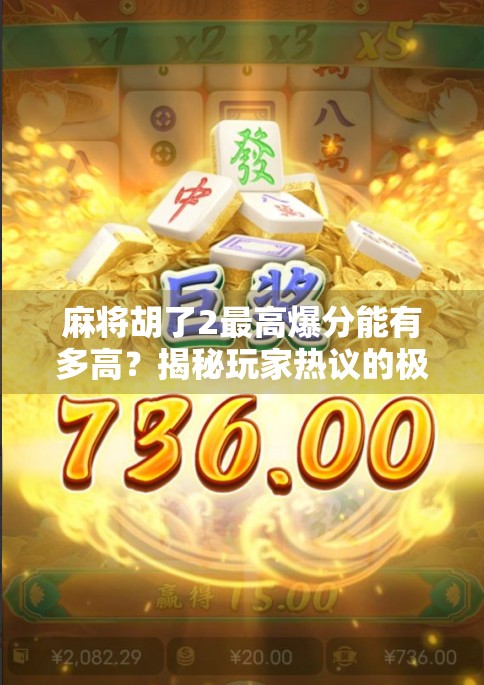 麻将胡了2最高爆分能有多高?揭秘玩家热议的极限分数真相! 麻将胡了2最高爆分能有多高?揭秘玩家热议的极限分数真相!