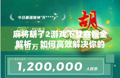 麻将胡了2游戏下载客服全解析,如何高效解决你的游戏问题?
