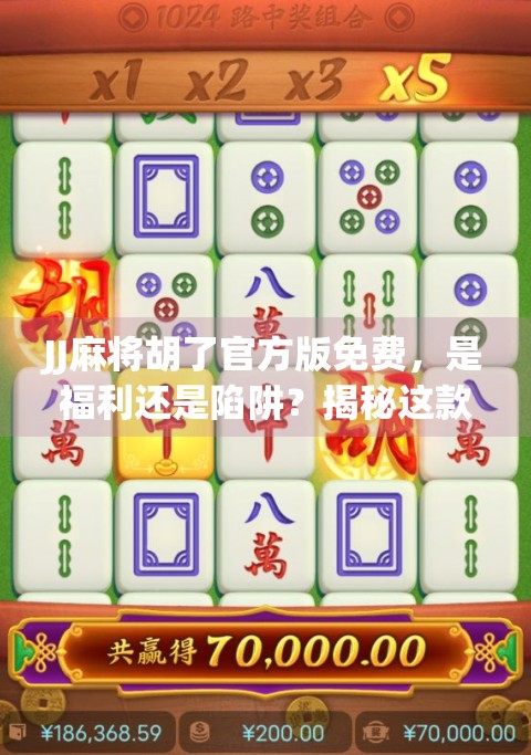 JJ麻将胡了官方版免费,是福利还是陷阱?揭秘这款免费游戏背后的真相!