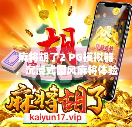 麻将胡了2 PG模拟器,沉浸式国风麻将体验,让传统游戏焕发新生!