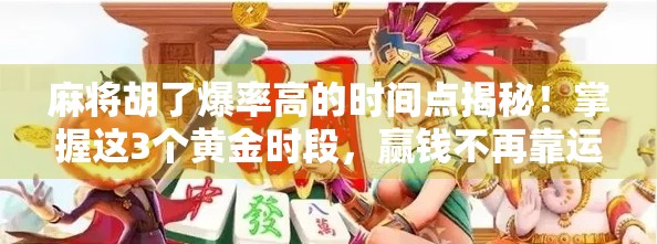 麻将胡了爆率高的时间点揭秘！掌握这3个黄金时段，赢钱不再靠运气！