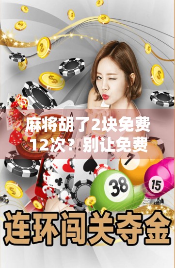 麻将胡了2块免费12次？别让免费变成陷阱！