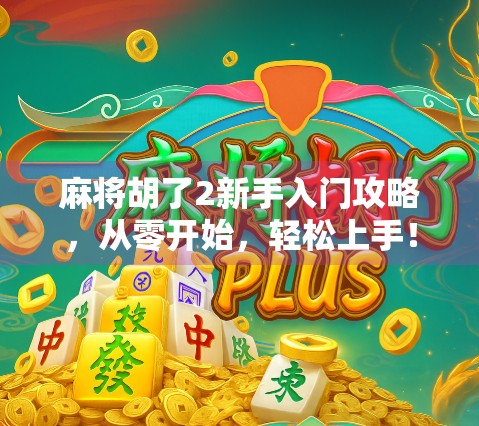 麻将胡了2新手入门攻略,从零开始,轻松上手!