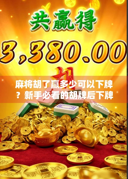 麻将胡了赢多少可以下牌?新手必看的胡牌后下牌规则详解!