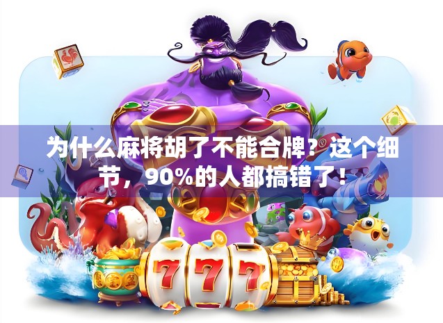 为什么麻将胡了不能合牌?这个细节,90%的人都搞错了!