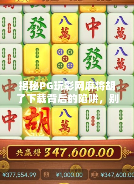 揭秘PG玩彩网麻将胡了下载背后的陷阱,别让娱乐变成赌博的温床!