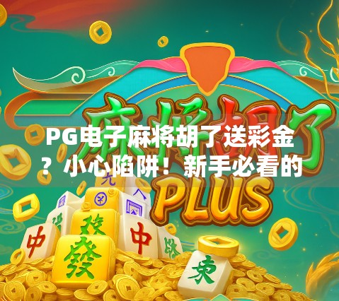 PG电子麻将胡了送彩金？小心陷阱！新手必看的免费福利真相揭秘！