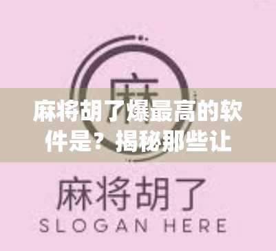 麻将胡了爆最高的软件是？揭秘那些让你赢麻了的神秘App！