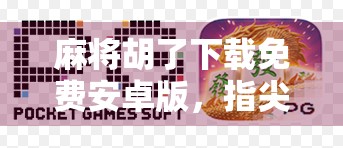 麻将胡了下载免费安卓版，指尖上的国粹娱乐，你真的了解它吗？