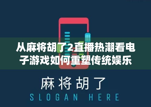 从麻将胡了2直播热潮看电子游戏如何重塑传统娱乐边界