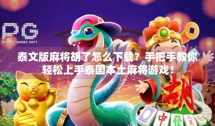 泰文版麻将胡了怎么下载？手把手教你轻松上手泰国本土麻将游戏！
