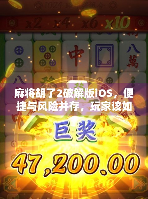 麻将胡了2破解版iOS，便捷与风险并存，玩家该如何选择？