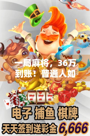 一局麻将,36万到账!普通人如何用小赌怡情逆袭人生?