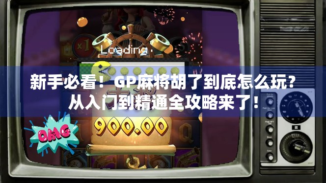 新手必看!GP麻将胡了到底怎么玩?从入门到精通全攻略来了!
