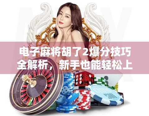 电子麻将胡了2爆分技巧全解析，新手也能轻松上手，稳赚不赔的秘籍来了！