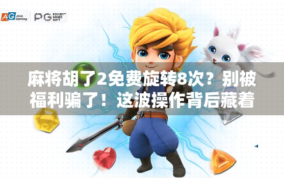 麻将胡了2免费旋转8次？别被福利骗了！这波操作背后藏着什么套路？