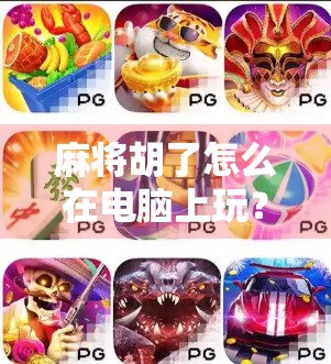 麻将胡了怎么在电脑上玩?手把手教你用电脑畅享牌桌风云! 麻将胡了怎么在电脑上玩?手把手教你用电脑畅享牌桌风云!