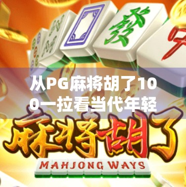 从PG麻将胡了100一拉看当代年轻人的轻娱乐焦虑