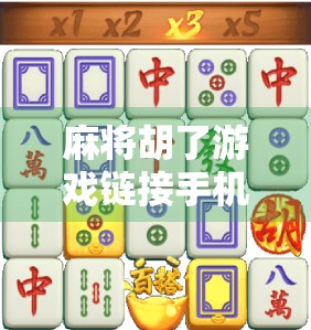 麻将胡了游戏链接手机版，随时随地畅玩经典国粹，轻松上手不费脑！