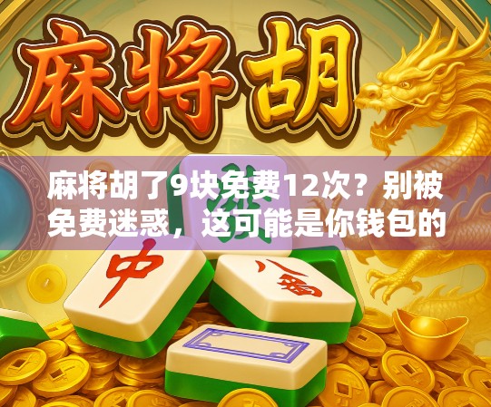 麻将胡了9块免费12次？别被免费迷惑，这可能是你钱包的新陷阱！