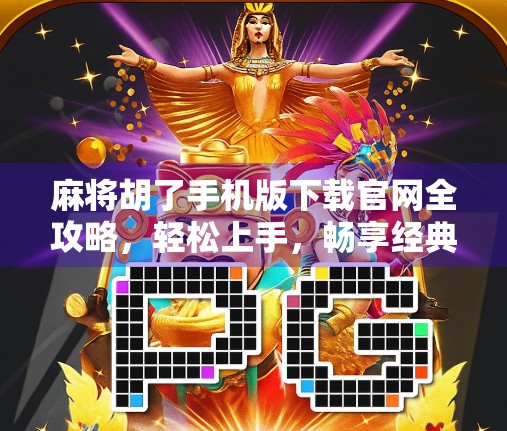 麻将胡了手机版下载官网全攻略，轻松上手，畅享经典国粹！