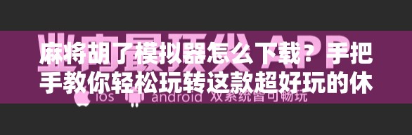 麻将胡了模拟器怎么下载?手把手教你轻松玩转这款超好玩的休闲游戏! 麻将胡了模拟器怎么下载?手把手教你轻松玩转这款超好玩的休闲游戏!
