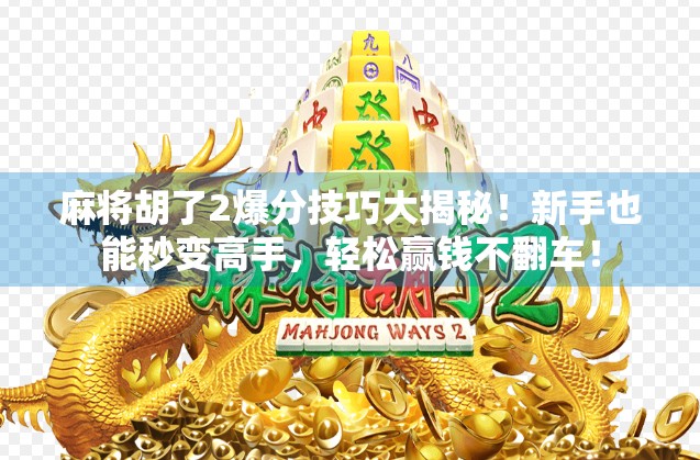 麻将胡了2爆分技巧大揭秘！新手也能秒变高手，轻松赢钱不翻车！