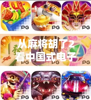 从麻将胡了2看中国式电子游戏的崛起，传统与创新的完美融合