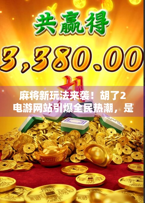 麻将新玩法来袭!胡了2电游网站引爆全民热潮,是娱乐还是陷阱?