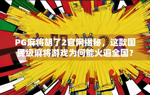 PG麻将胡了2官网揭秘,这款国民级麻将游戏为何能火遍全国?