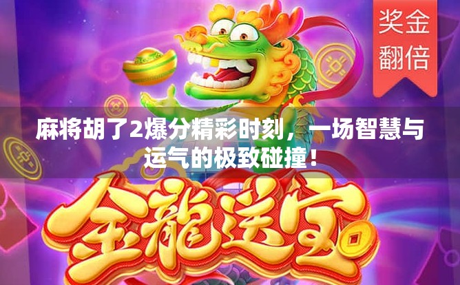 麻将胡了2爆分精彩时刻,一场智慧与运气的极致碰撞!