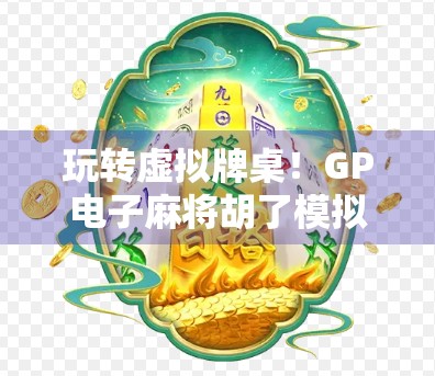 玩转虚拟牌桌！GP电子麻将胡了模拟器带你沉浸式体验国粹魅力