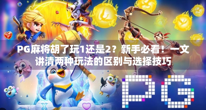 PG麻将胡了玩1还是2？新手必看！一文讲清两种玩法的区别与选择技巧