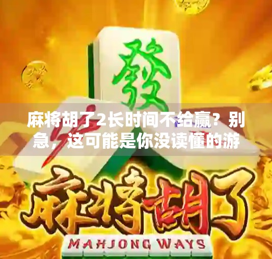 麻将胡了2长时间不给赢？别急，这可能是你没读懂的游戏潜规则