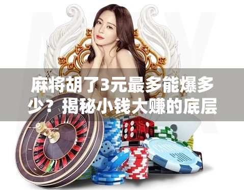 麻将胡了3元最多能爆多少？揭秘小钱大赚的底层逻辑与风险陷阱！