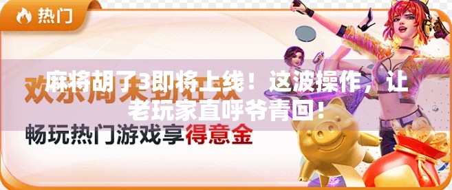 麻将胡了3即将上线！这波操作，让老玩家直呼爷青回！