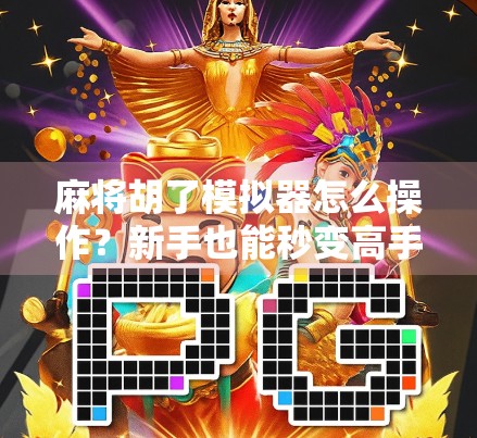麻将胡了模拟器怎么操作?新手也能秒变高手的玩法全攻略!