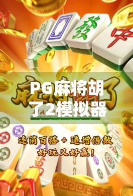 PG麻将胡了2模拟器,指尖上的麻将江湖,你真的玩懂了吗? PG麻将胡了2模拟器,指尖上的麻将江湖,你真的玩懂了吗?