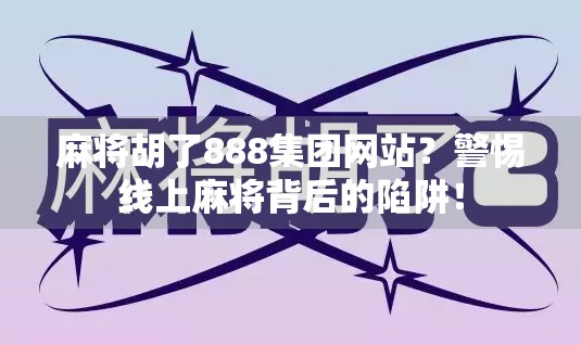 麻将胡了888集团网站？警惕线上麻将背后的陷阱！