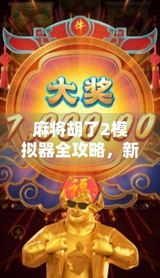 麻将胡了2模拟器全攻略，新手也能秒变老手，附官方链接+玩法技巧大揭秘！