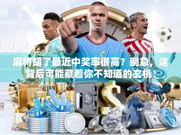 麻将胡了最近中奖率很高？别急，这背后可能藏着你不知道的玄机！