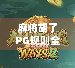 麻将胡了PG规则全解析，新手必看！从入门到精通的胡牌秘籍