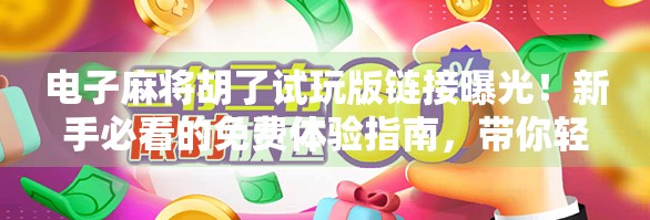 电子麻将胡了试玩版链接曝光!新手必看的免费体验指南,带你轻松入门麻将世界!