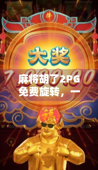 麻将胡了2PG免费旋转，一款让玩家欲罢不能的指尖博弈新宠！