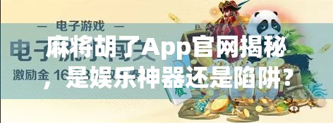 麻将胡了App官网揭秘，是娱乐神器还是陷阱？真实体验告诉你答案！