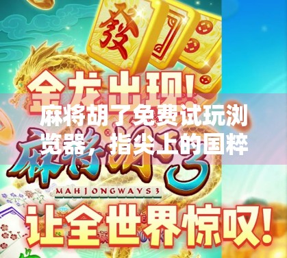 麻将胡了免费试玩浏览器，指尖上的国粹狂欢，你真的玩懂了吗？