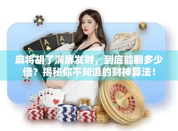 麻将胡了满屏发财，到底能翻多少倍？揭秘你不知道的财神算法！